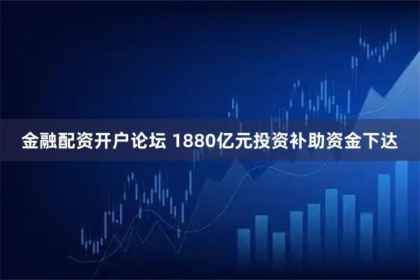 金融配资开户论坛 1880亿元投资补助资金下达