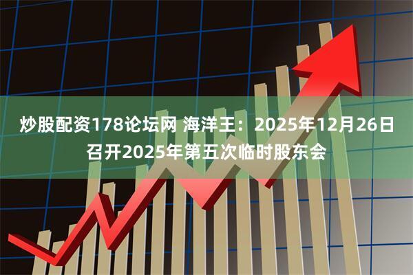 炒股配资178论坛网 海洋王：2025年12月26日召开2025年第五次临时股东会