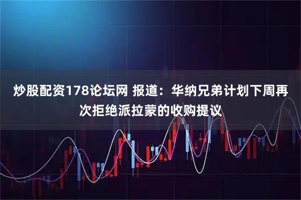 炒股配资178论坛网 报道：华纳兄弟计划下周再次拒绝派拉蒙的收购提议