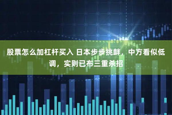 股票怎么加杠杆买入 日本步步挑衅，中方看似低调，实则已布三重杀招