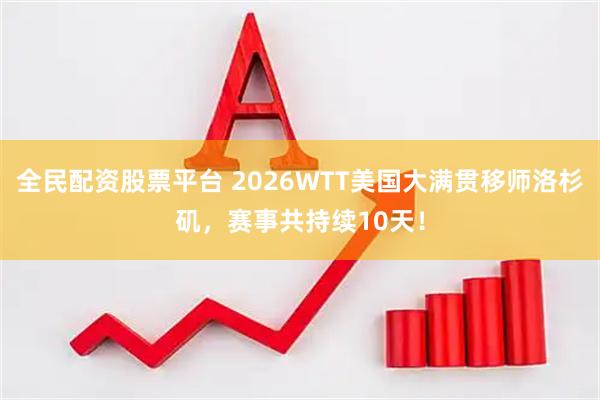 全民配资股票平台 2026WTT美国大满贯移师洛杉矶，赛事共持续10天！